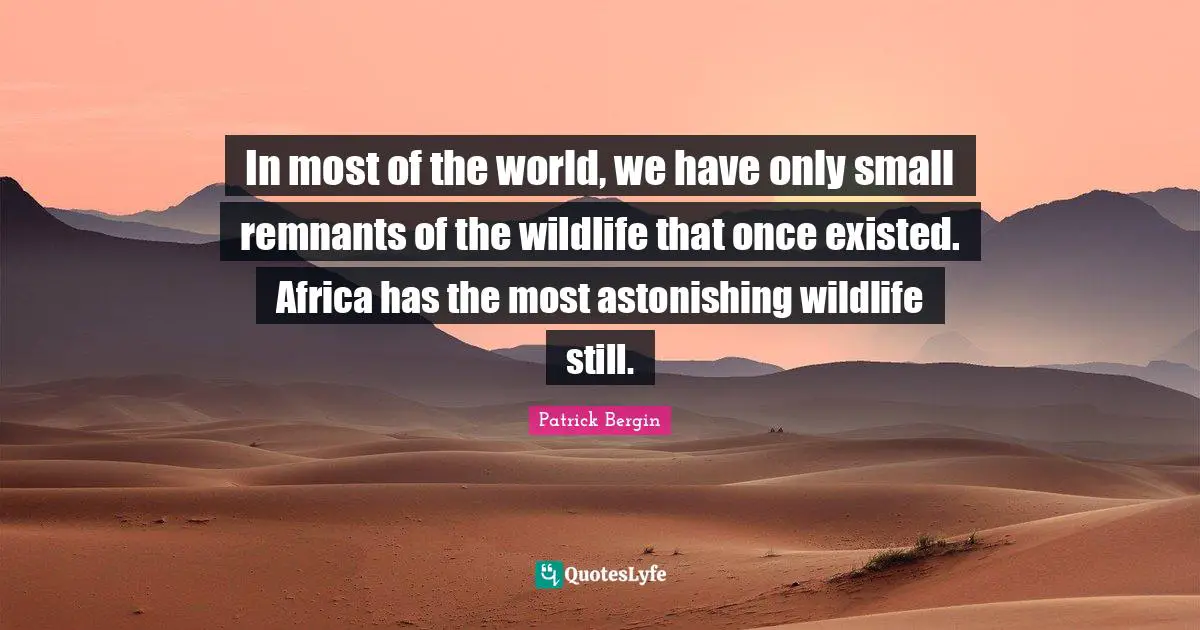 Astonishing Quotes: "In most of the world, we have only small remnants of the wildlife that once existed. Africa has the most astonishing wildlife still."