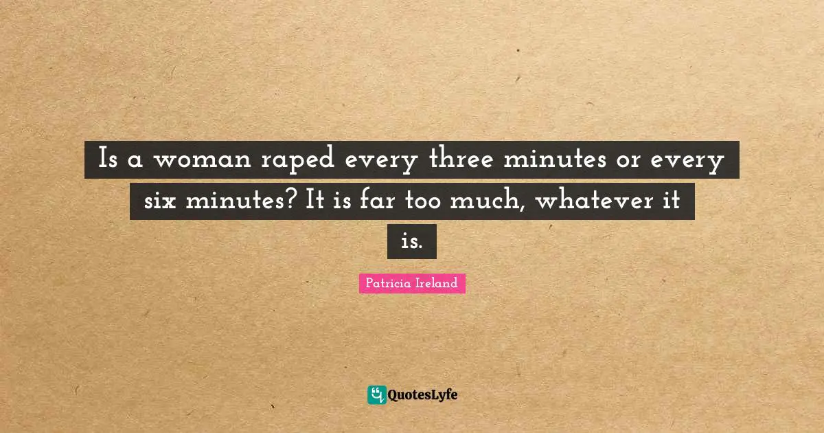 Is a woman raped every three minutes or every six minutes? It is far too much, whatever it is.