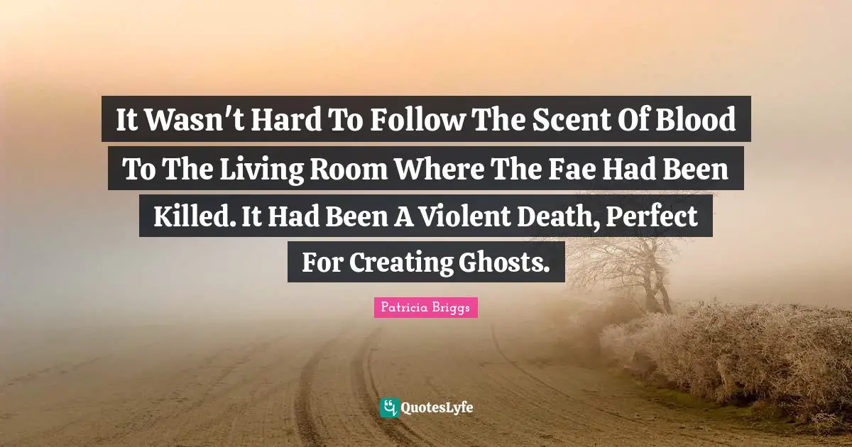 It Wasn't Hard To Follow The Scent Of Blood To The Living Room Where The Fae Had Been Killed. It Had Been A Violent Death, Perfect For Creating Ghosts.