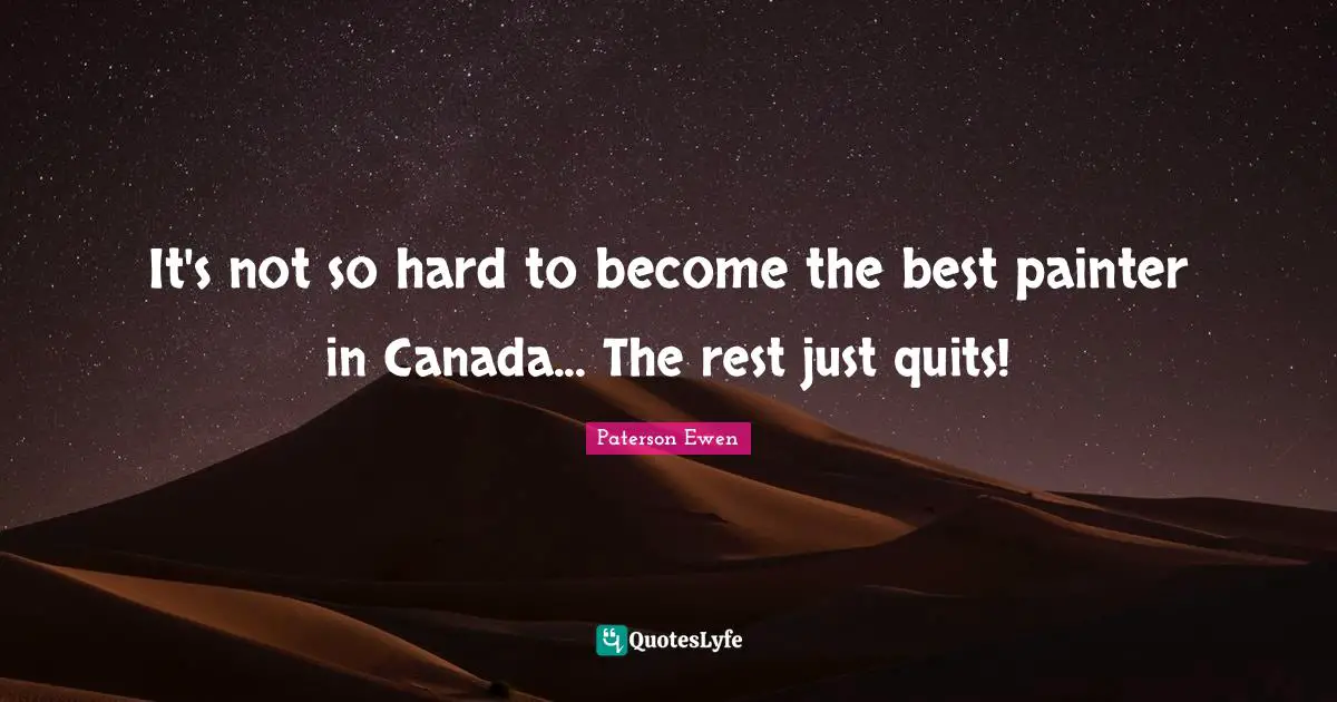 It's not so hard to become the best painter in Canada... The rest just quits!