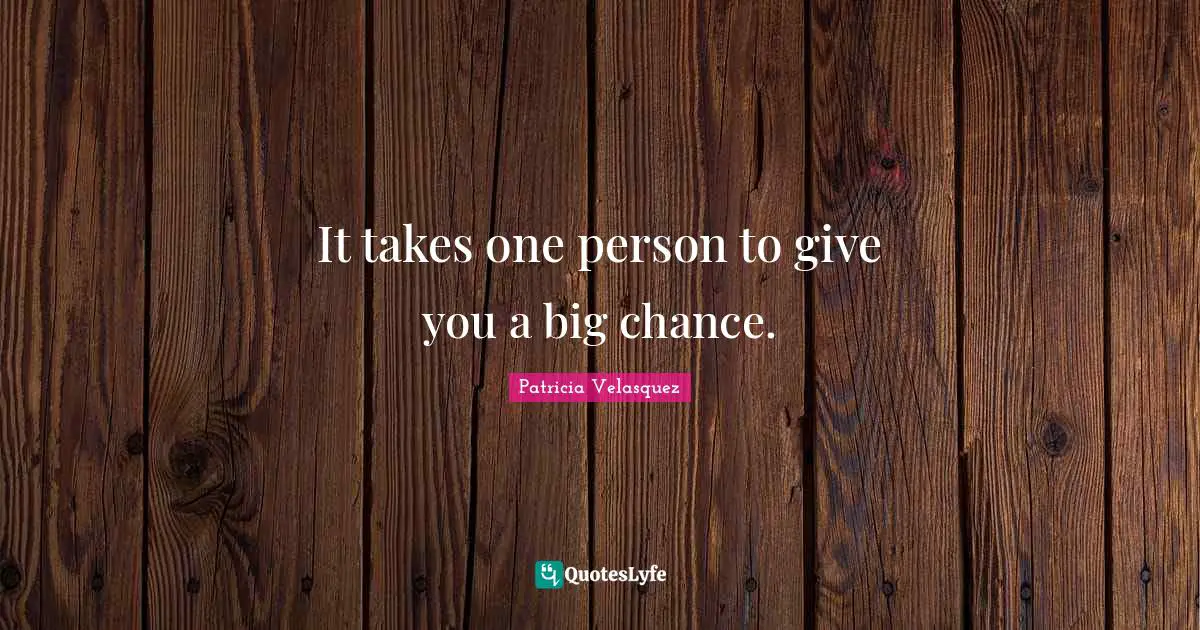 It takes one person to give you a big chance.