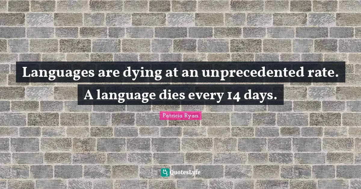 Languages are dying at an unprecedented rate. A language dies every 14 days.