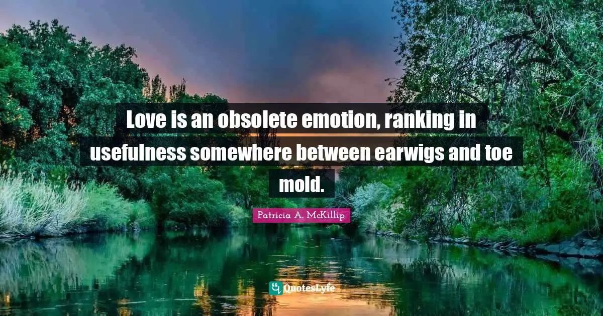 Ranking Quotes: "Love is an obsolete emotion, ranking in usefulness somewhere between earwigs and toe mold."