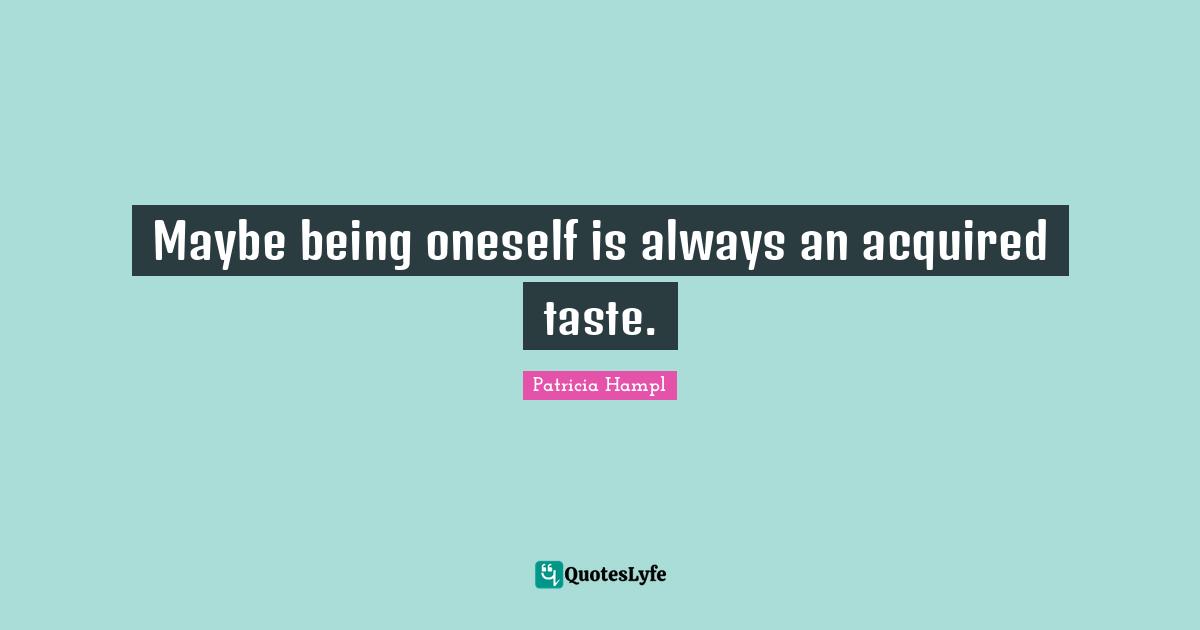 Maybe being oneself is always an acquired taste.