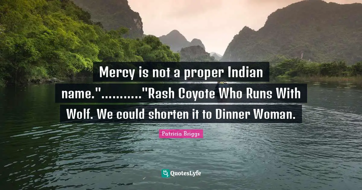 Mercy is not a proper Indian name."..........."Rash Coyote Who Runs With Wolf. We could shorten it to Dinner Woman.