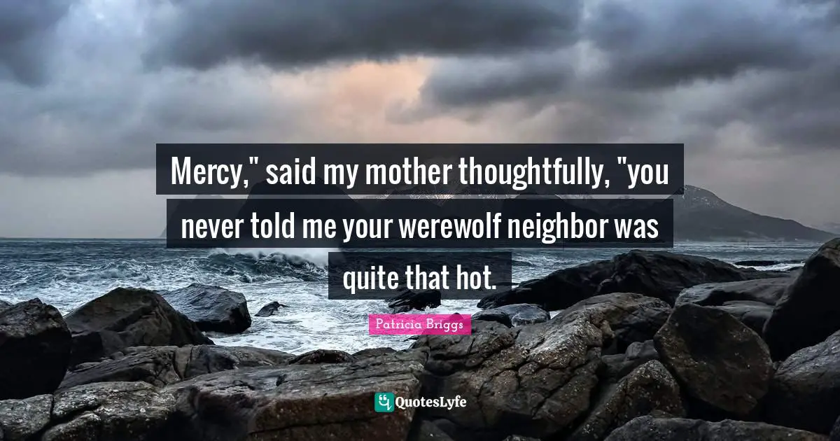 Mercy," said my mother thoughtfully, "you never told me your werewolf neighbor was quite that hot.