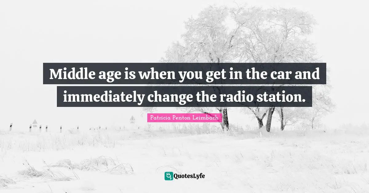 Middle age is when you get in the car and immediately change the radio station.