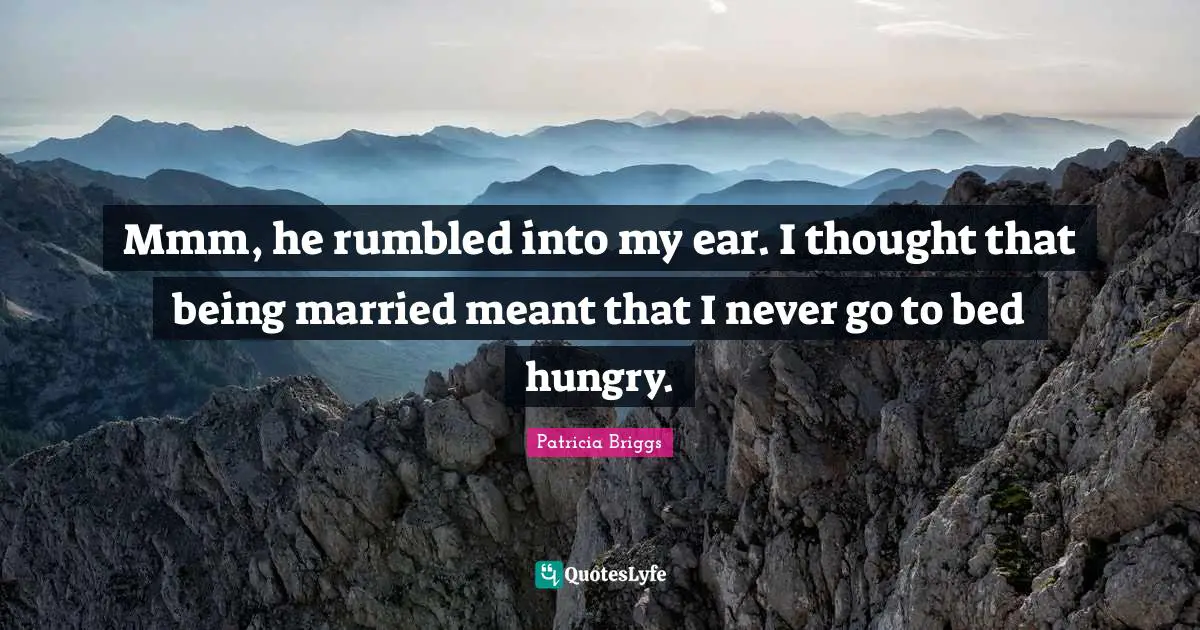 Mmm, he rumbled into my ear. I thought that being married meant that I never go to bed hungry.