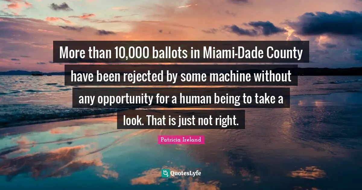 County Quotes: "More than 10,000 ballots in Miami-Dade County have been rejected by some machine without any opportunity for a human being to take a look. That is just not right."