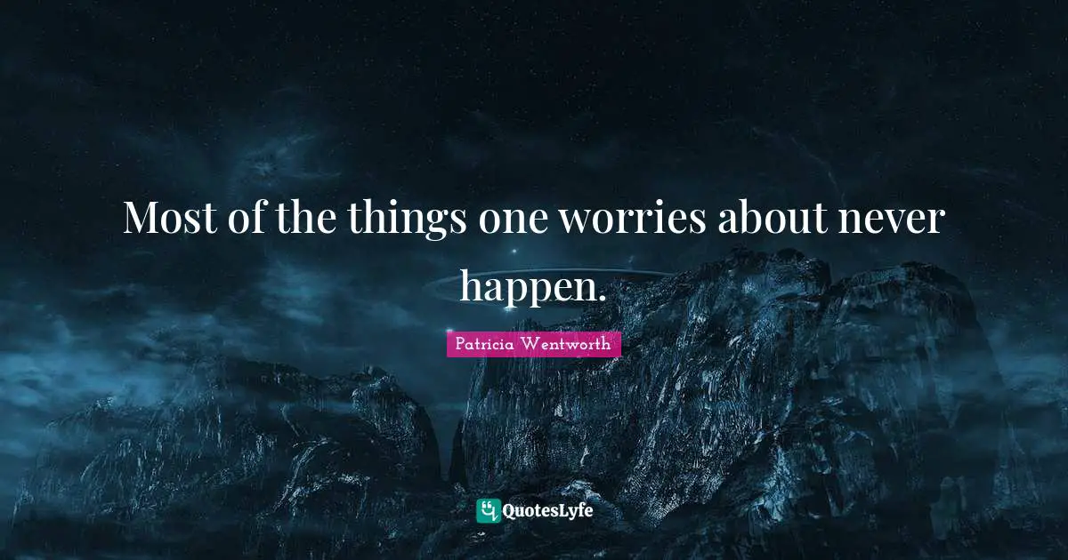 Most of the things one worries about never happen.