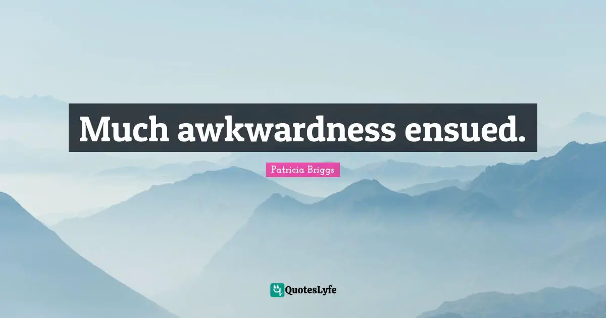 Awkwardness Quotes: "Much awkwardness ensued."