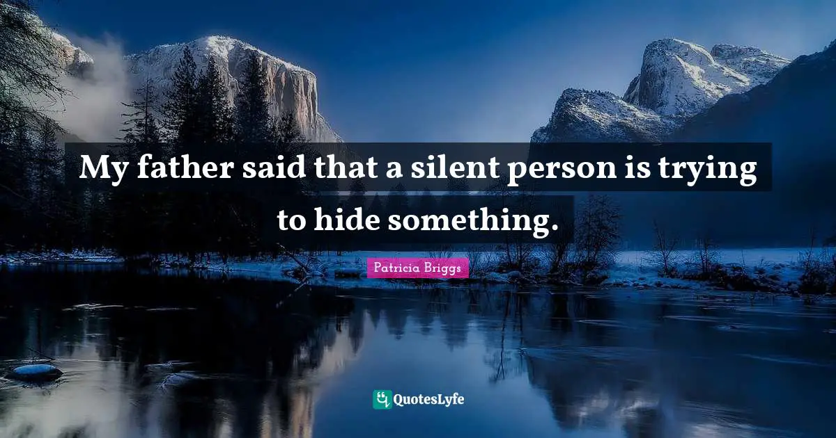 My father said that a silent person is trying to hide something.