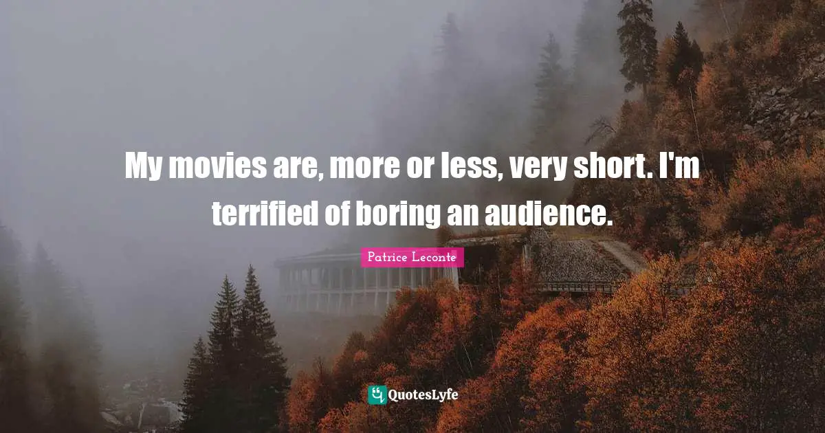 My movies are, more or less, very short. I'm terrified of boring an audience.
