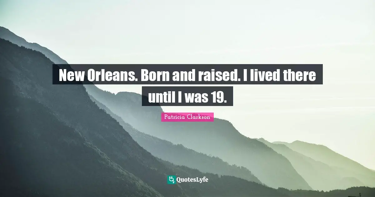 New Orleans. Born and raised. I lived there until I was 19.
