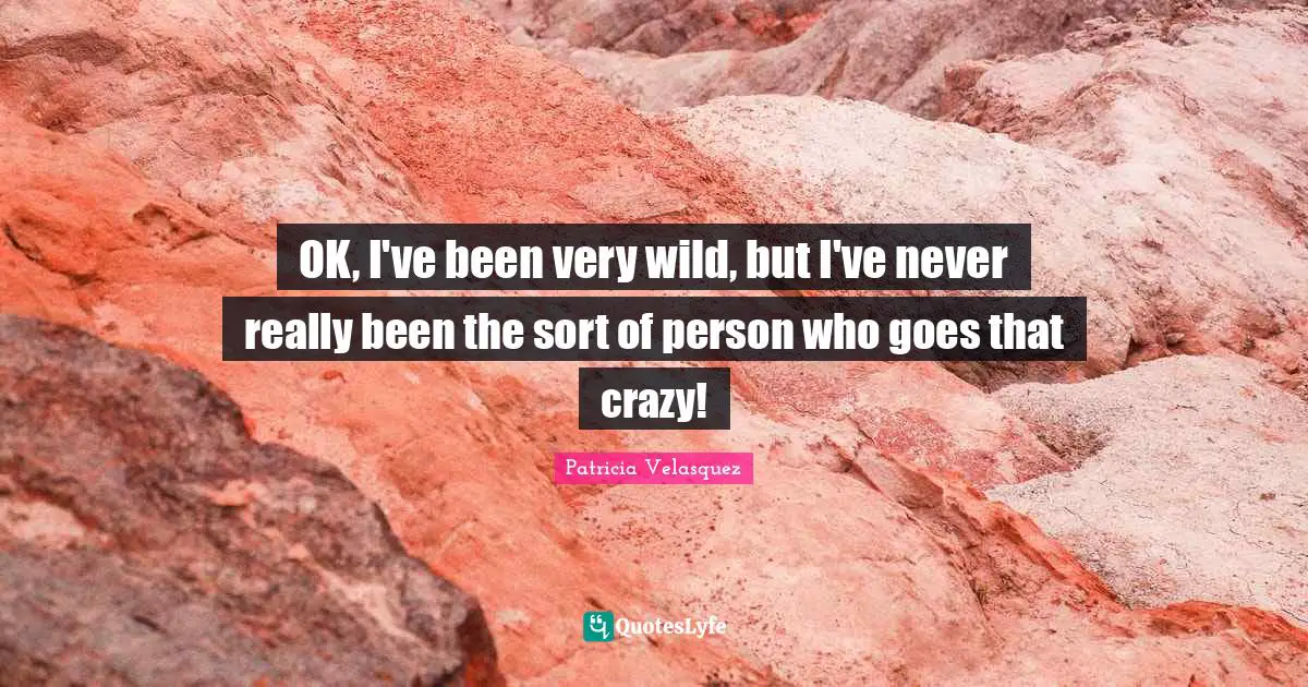 OK, I've been very wild, but I've never really been the sort of person who goes that crazy!