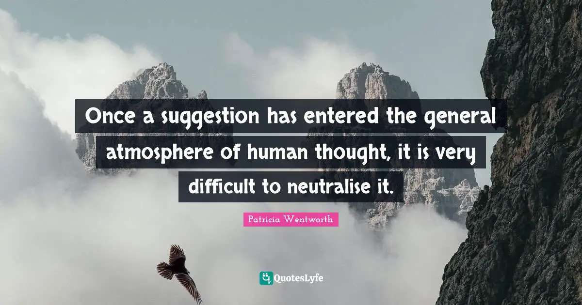 Once a suggestion has entered the general atmosphere of human thought, it is very difficult to neutralise it.