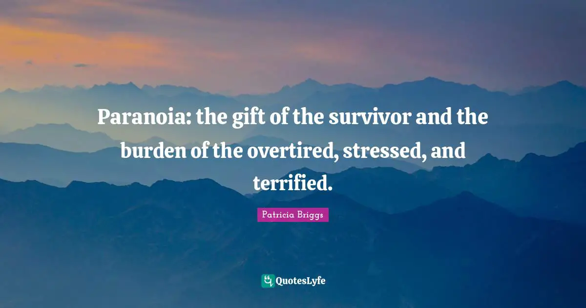 Paranoia: the gift of the survivor and the burden of the overtired, stressed, and terrified.