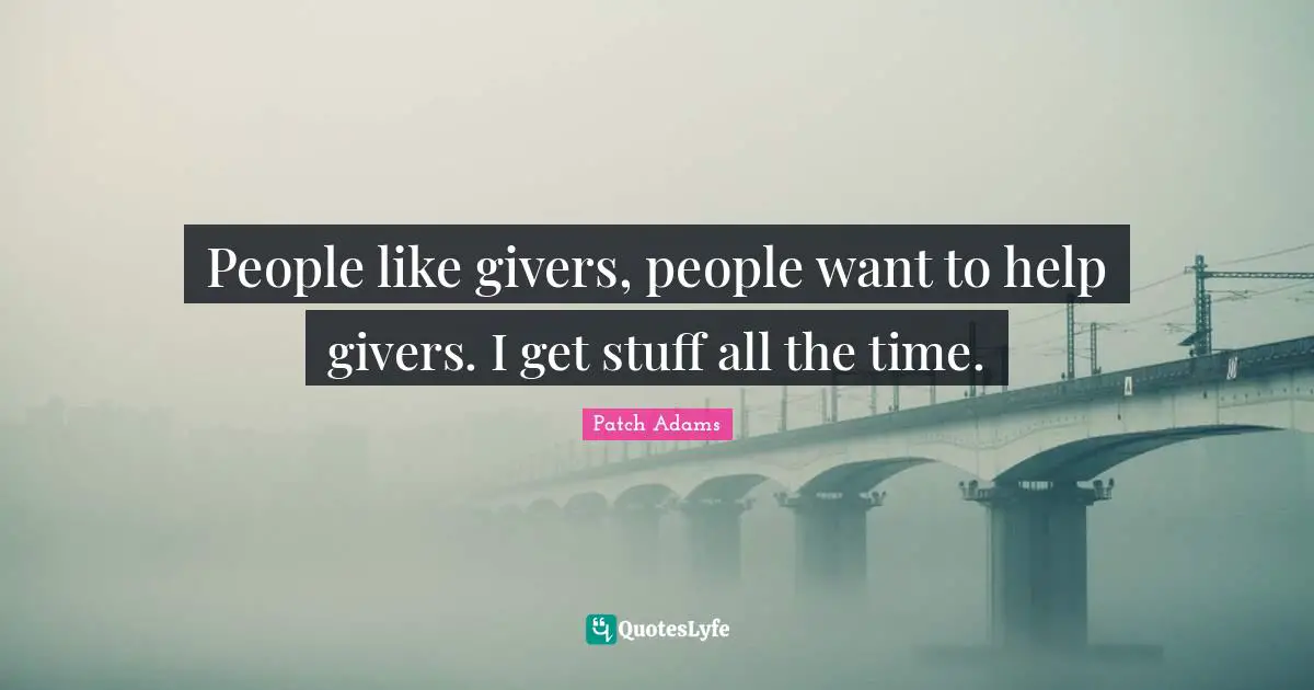 People like givers, people want to help givers. I get stuff all the time.
