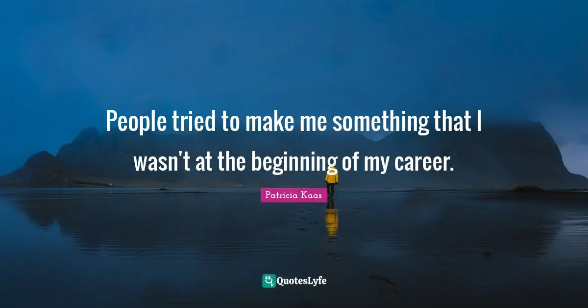 People tried to make me something that I wasn't at the beginning of my career.
