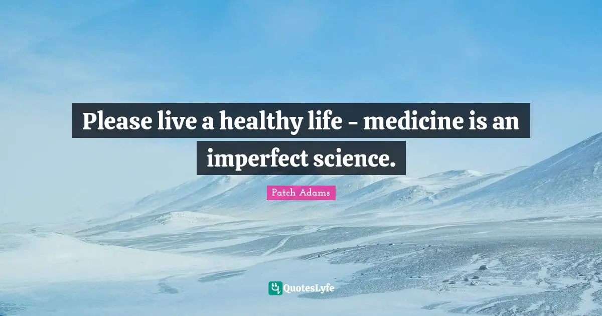 Please live a healthy life - medicine is an imperfect science.
