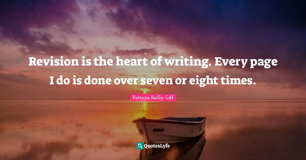 Revision is the heart of writing. Every page I do is done over seven or eight times.
