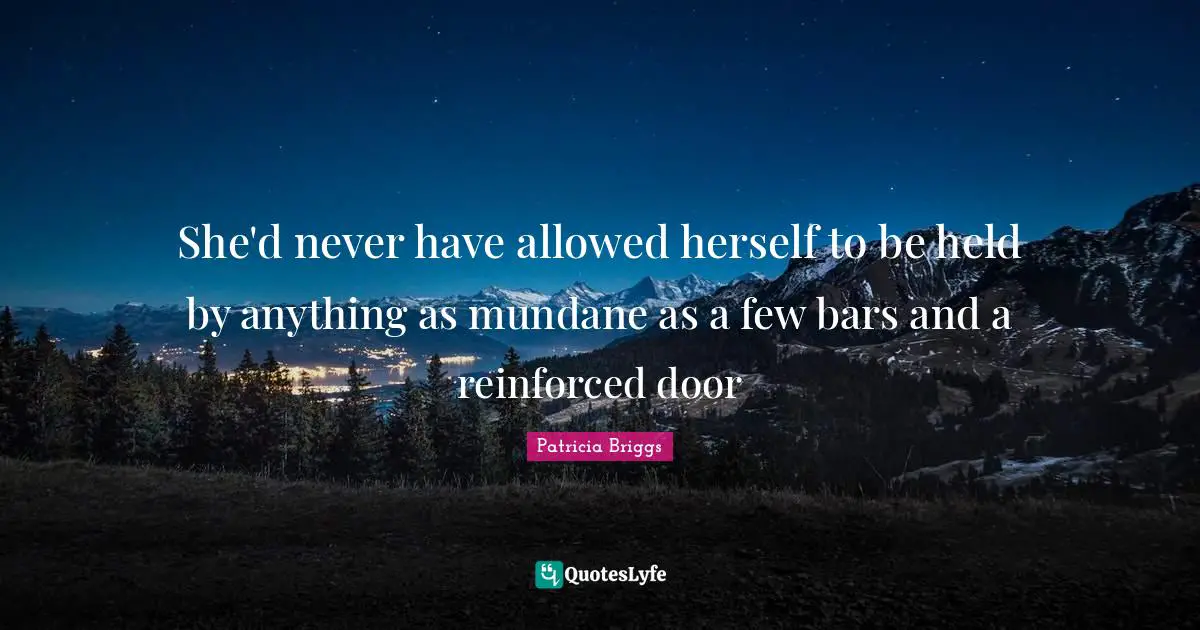 She'd never have allowed herself to be held by anything as mundane as a few bars and a reinforced door