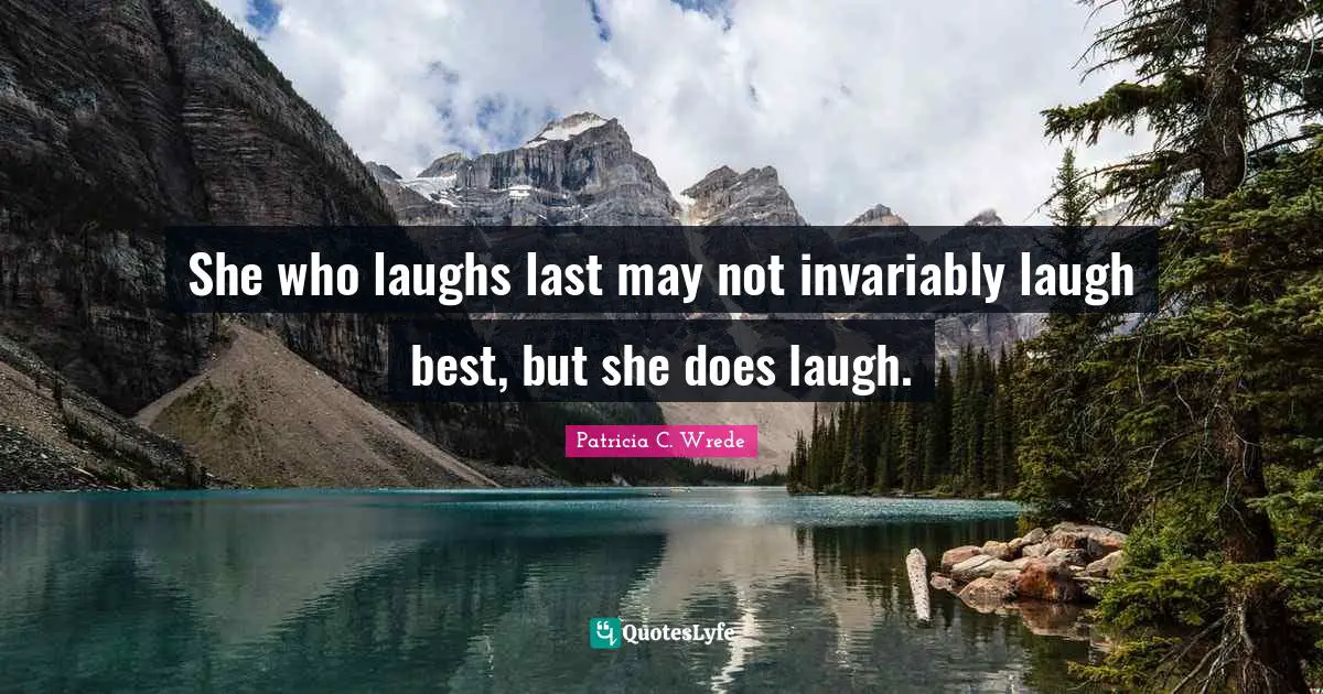 She who laughs last may not invariably laugh best, but she does laugh.