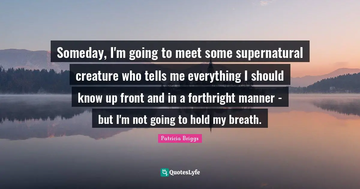 Someday, I'm going to meet some supernatural creature who tells me everything I should know up front and in a forthright manner - but I'm not going to hold my breath.