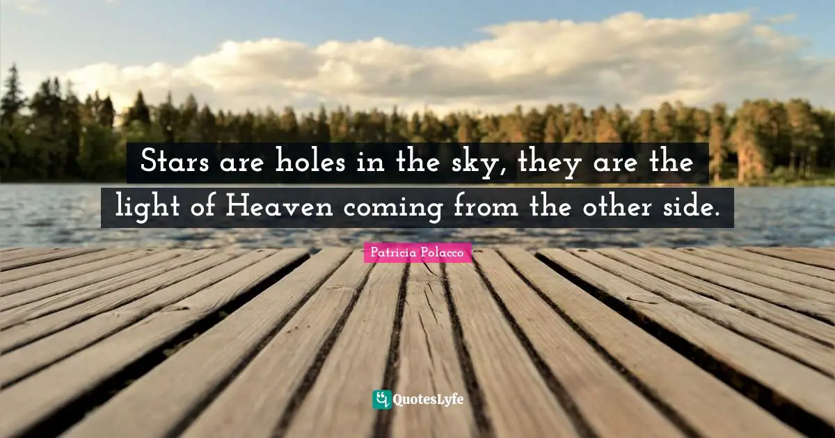 Stars are holes in the sky, they are the light of Heaven coming from the other side.