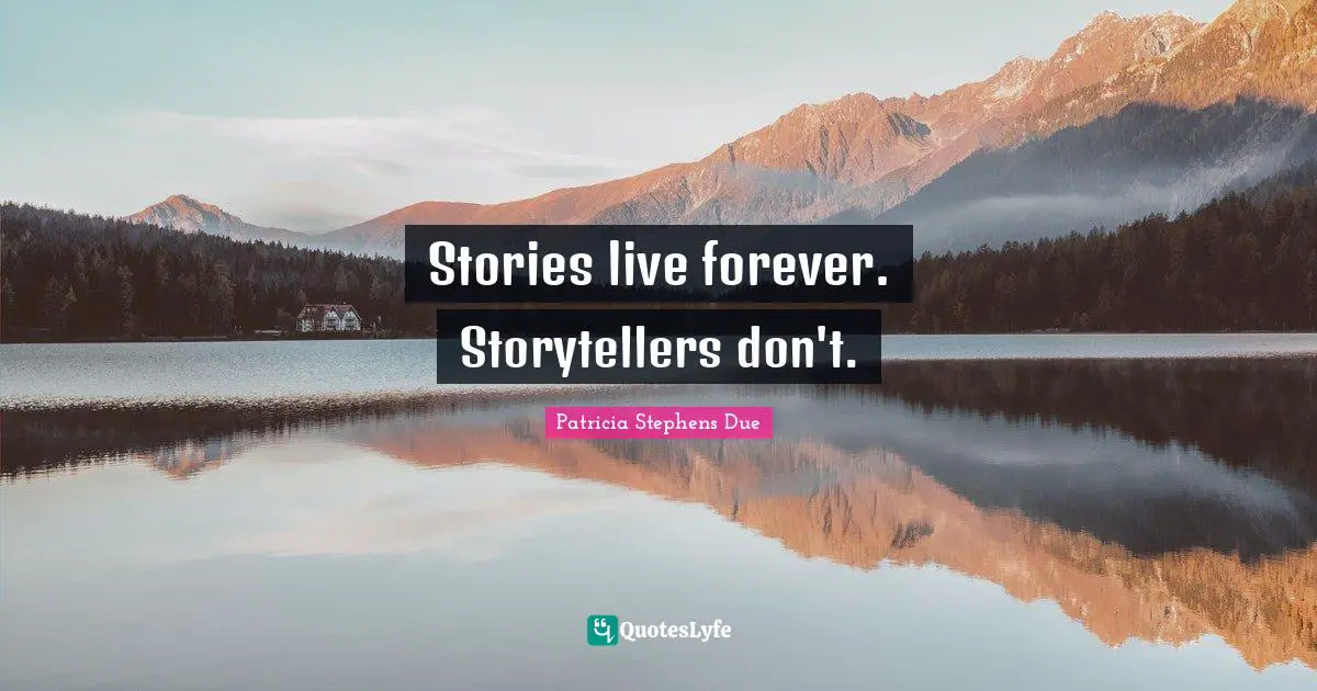 Stories live forever. Storytellers don't.
