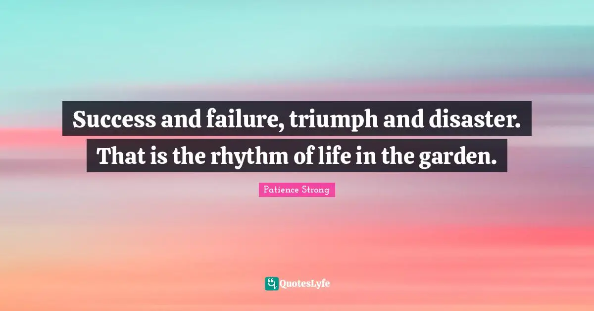Success and failure, triumph and disaster. That is the rhythm of life in the garden.