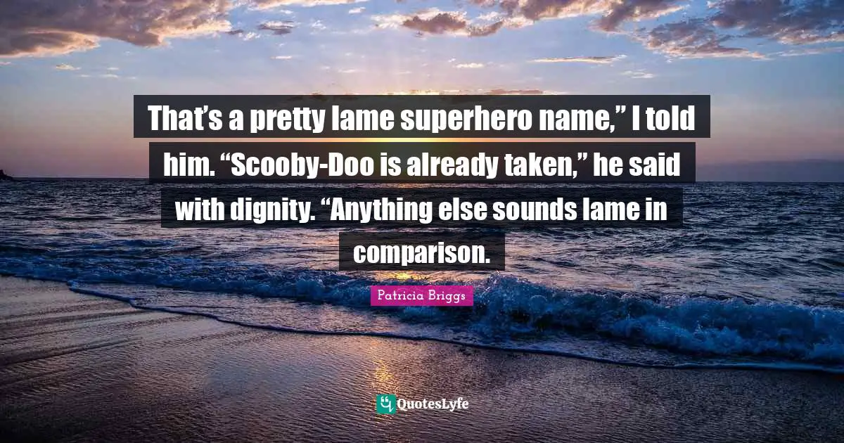 Superhero Quotes: "That’s a pretty lame superhero name,” I told him. “Scooby-Doo is already taken,” he said with dignity. “Anything else sounds lame in comparison."