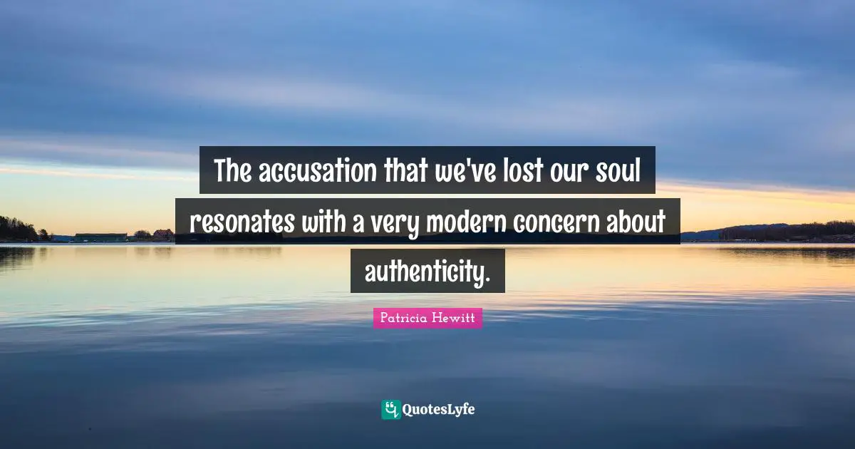 Accusation Quotes: "The accusation that we've lost our soul resonates with a very modern concern about authenticity."