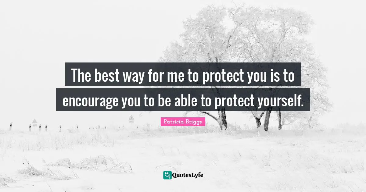 Protect Yourself Quotes: "The best way for me to protect you is to encourage you to be able to protect yourself."