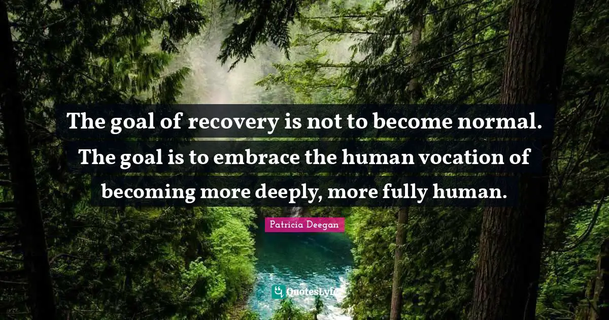 Aa Recovery Quotes: "The goal of recovery is not to become normal. The goal is to embrace the human vocation of becoming more deeply, more fully human."