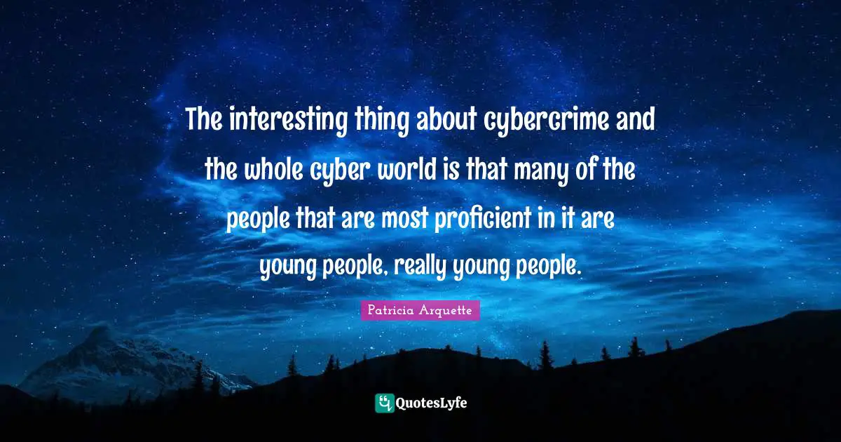 The interesting thing about cybercrime and the whole cyber world is that many of the people that are most proficient in it are young people, really young people.