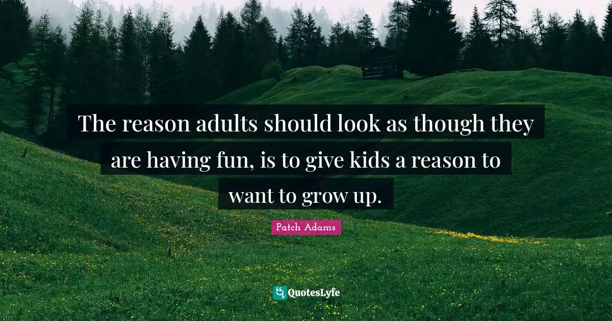 Having Fun Quotes: "The reason adults should look as though they are having fun, is to give kids a reason to want to grow up."