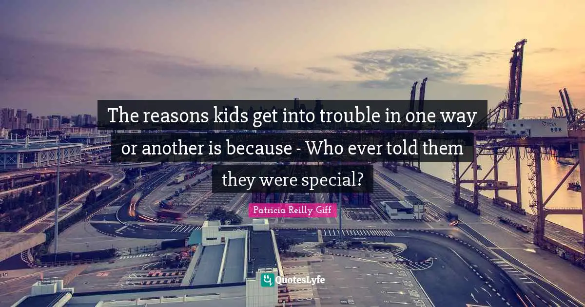 The reasons kids get into trouble in one way or another is because - Who ever told them they were special?