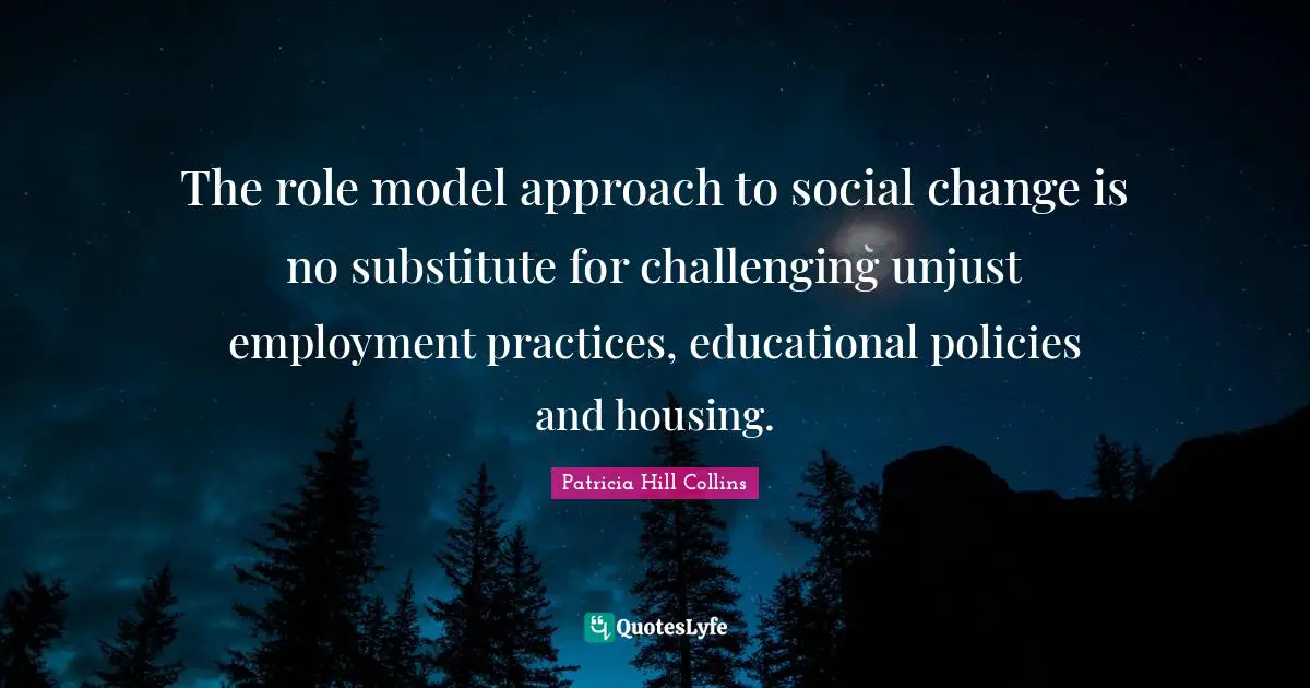Unjust Quotes: "The role model approach to social change is no substitute for challenging unjust employment practices, educational policies and housing."