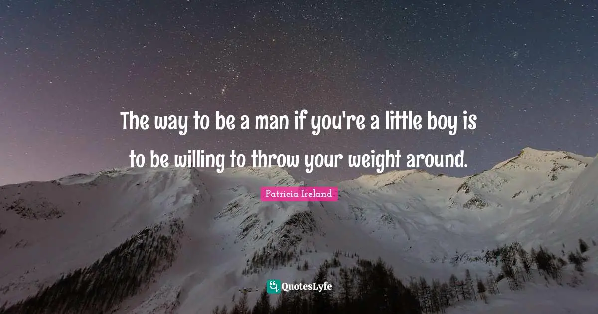 The way to be a man if you're a little boy is to be willing to throw your weight around.