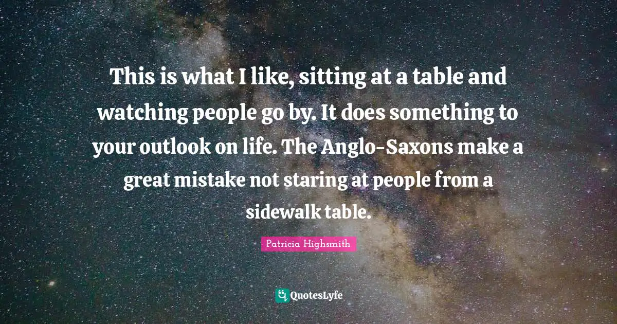 This is what I like, sitting at a table and watching people go by. It does something to your outlook on life. The Anglo-Saxons make a great mistake not staring at people from a sidewalk table.