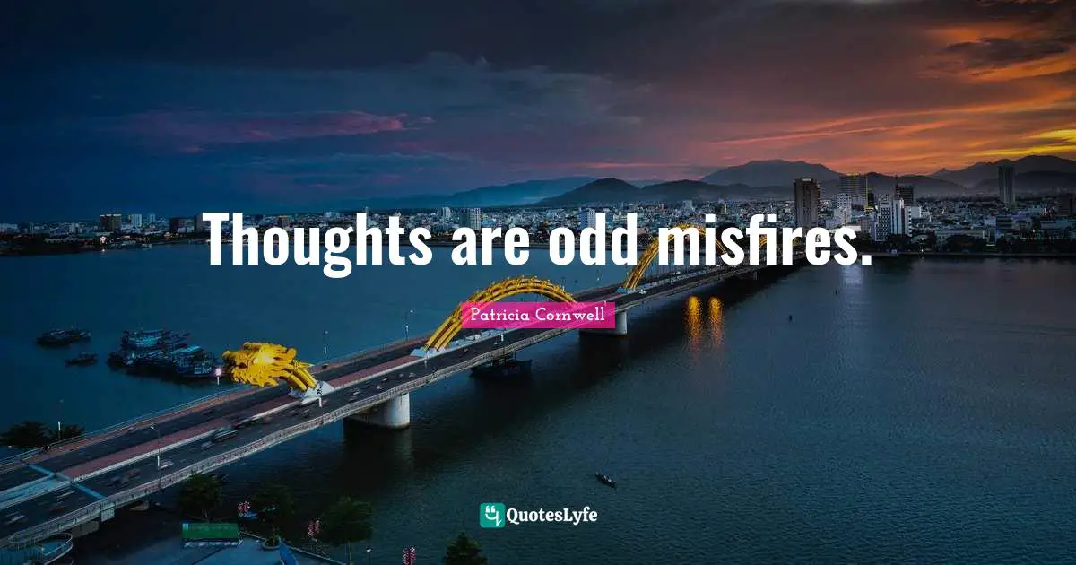 Thoughts are odd misfires.