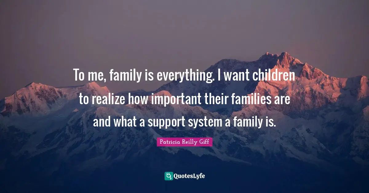 Support Systems Quotes: "To me, family is everything. I want children to realize how important their families are and what a support system a family is."