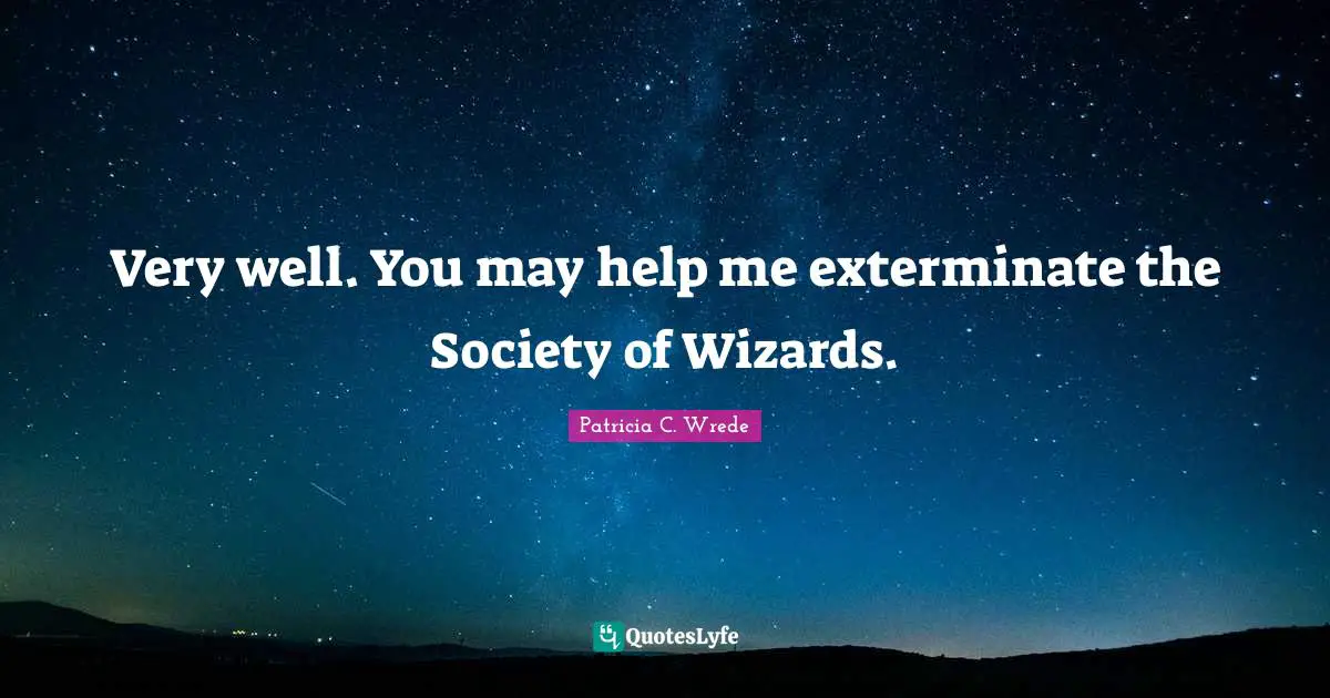 Very well. You may help me exterminate the Society of Wizards.