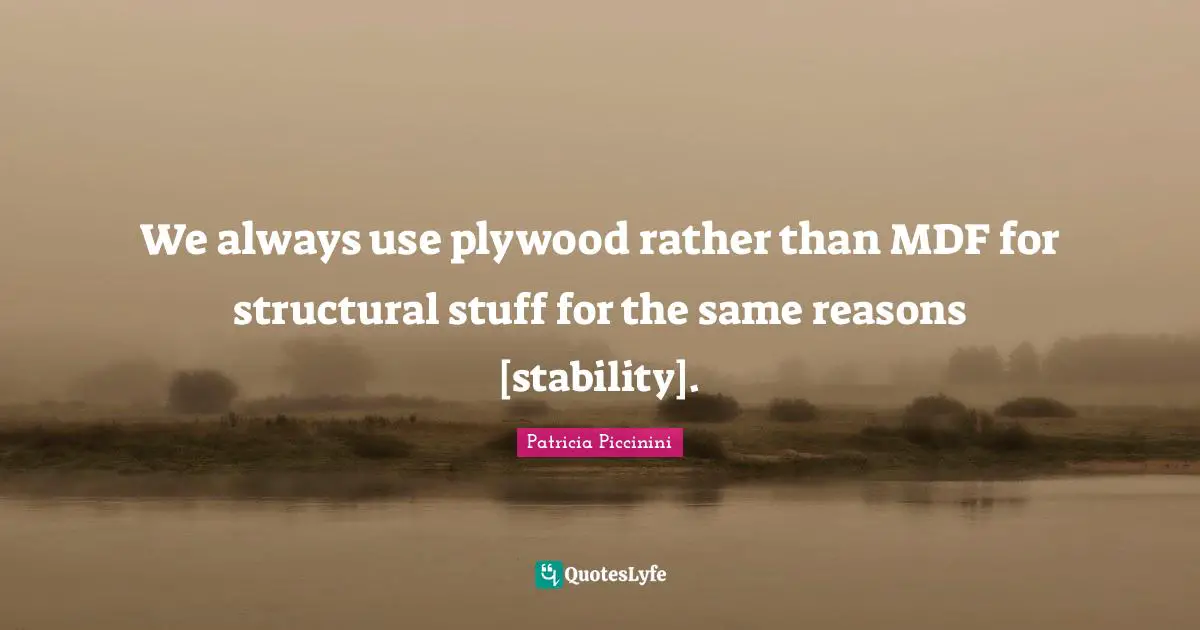 We always use plywood rather than MDF for structural stuff for the same reasons [stability].