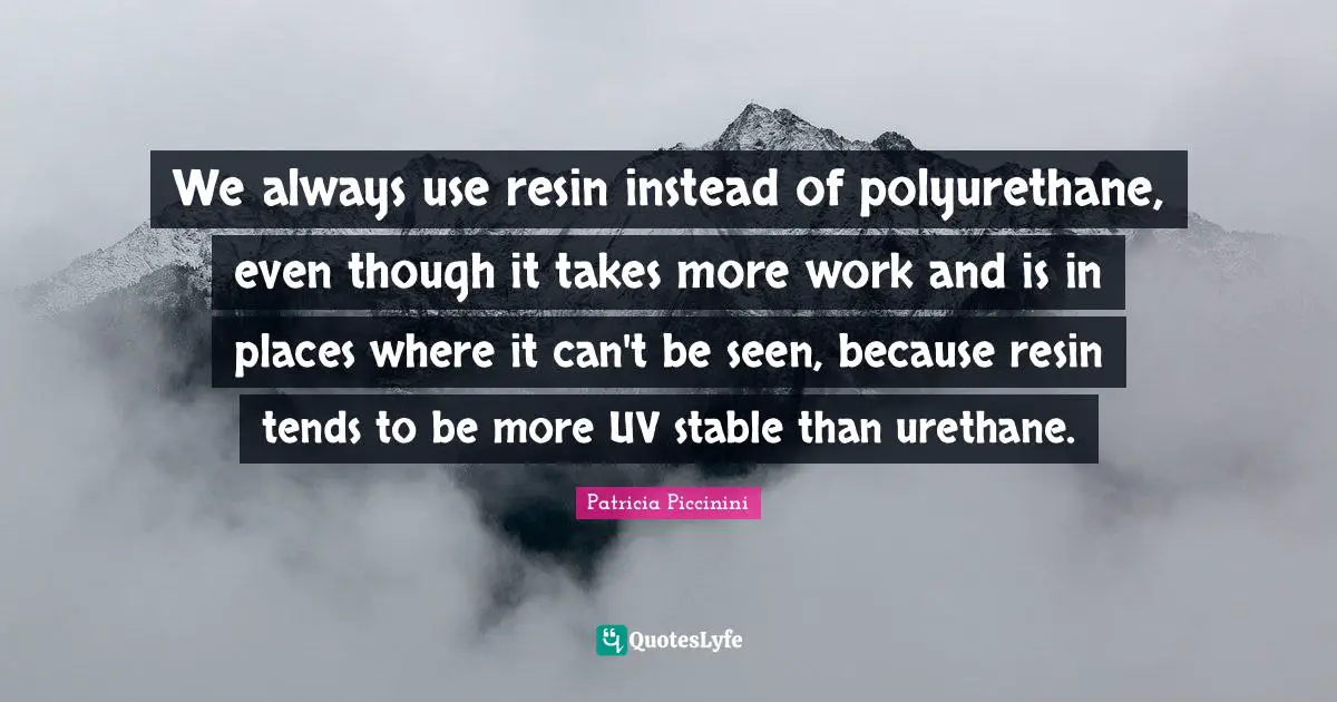 We always use resin instead of polyurethane, even though it takes more work and is in places where it can't be seen, because resin tends to be more UV stable than urethane.