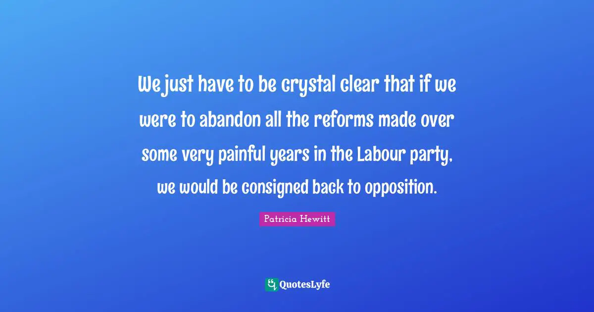 We just have to be crystal clear that if we were to abandon all the reforms made over some very painful years in the Labour party, we would be consigned back to opposition.