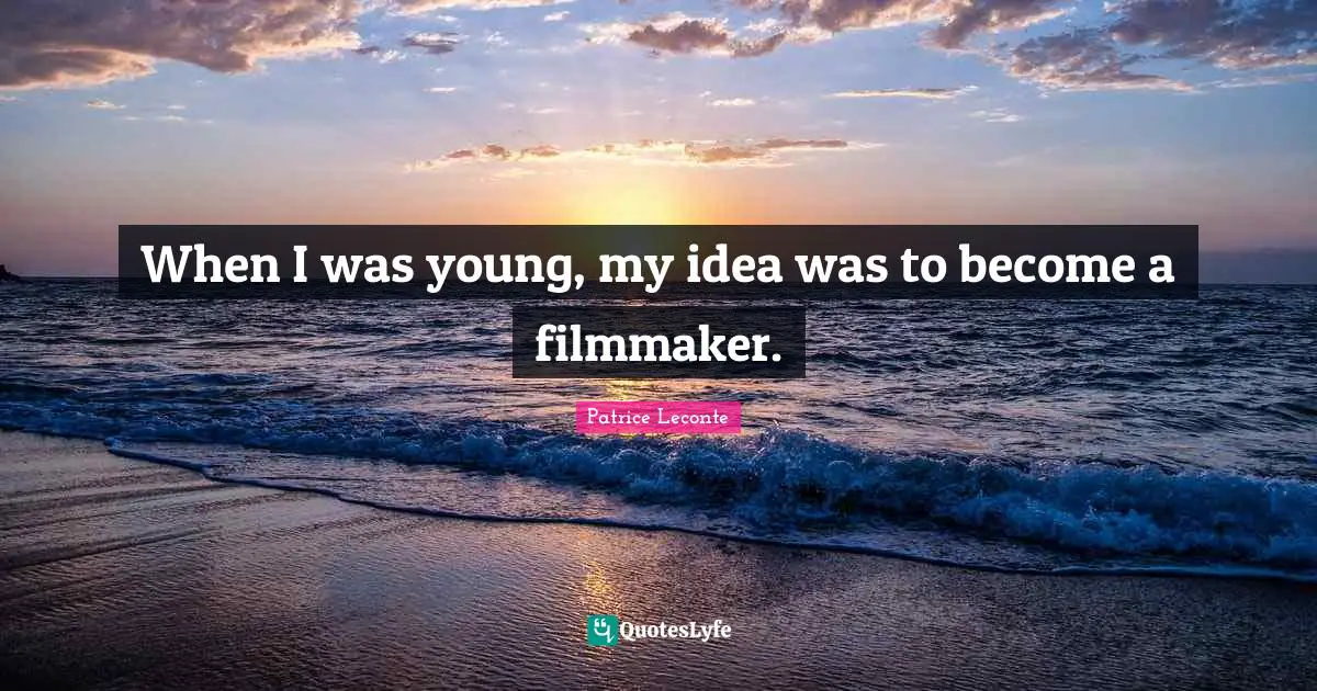 When I was young, my idea was to become a filmmaker.