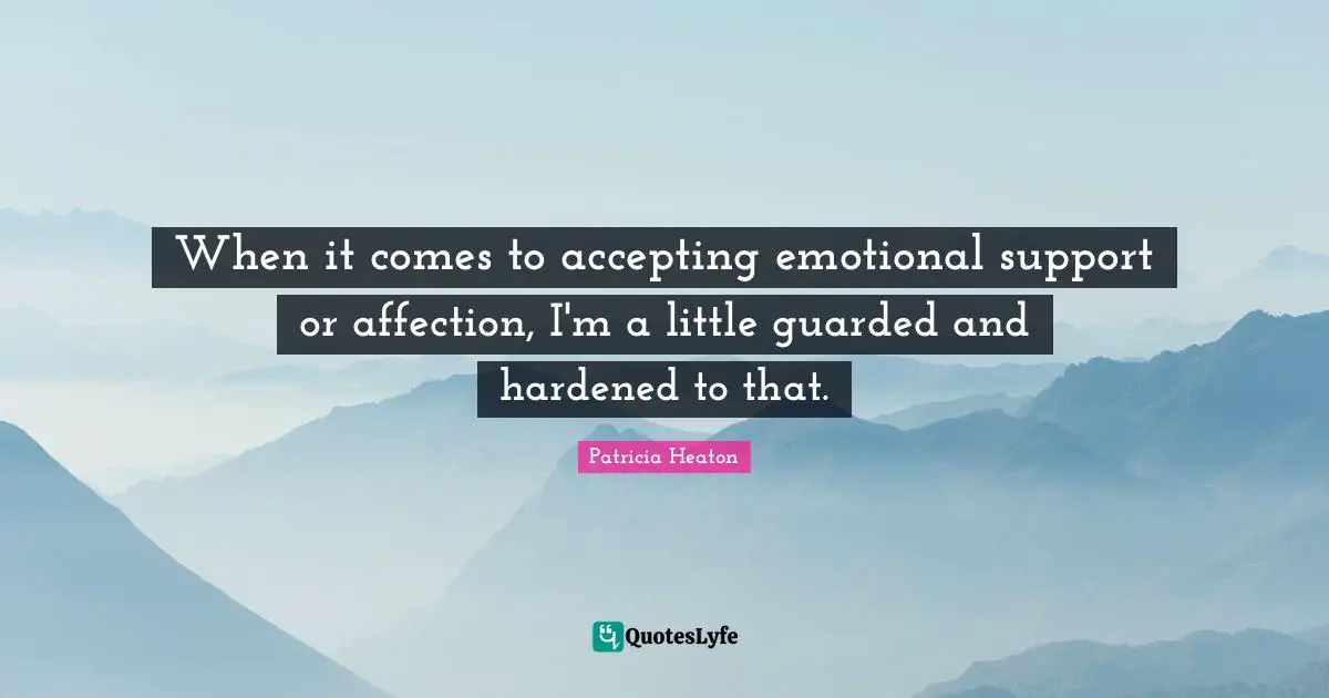Guarded Quotes: "When it comes to accepting emotional support or affection, I'm a little guarded and hardened to that."