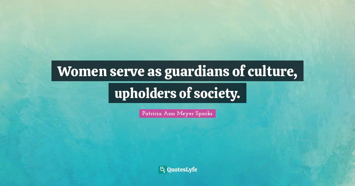 Women serve as guardians of culture, upholders of society.